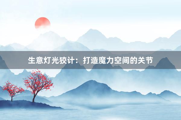 生意灯光狡计：打造魔力空间的关节